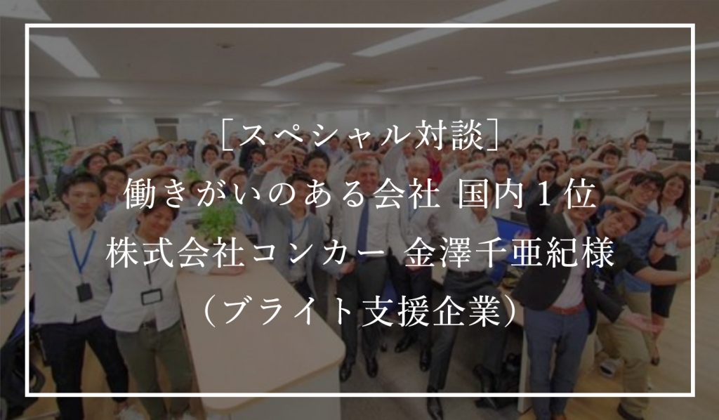 ［スペシャル対談］ 働きがいのある会社 国内１位 株式会社コンカー 金澤千亜紀様 （ブライト支援企業）